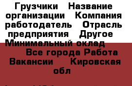 Грузчики › Название организации ­ Компания-работодатель › Отрасль предприятия ­ Другое › Минимальный оклад ­ 18 000 - Все города Работа » Вакансии   . Кировская обл.